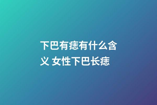 下巴有痣有什么含义 女性下巴长痣